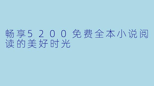 畅享5200免费全本小说阅读的美好时光