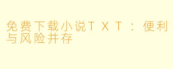 免费下载小说TXT:便利与风险并存
