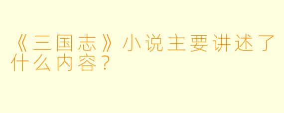 《三国志》小说主要讲述了什么内容?