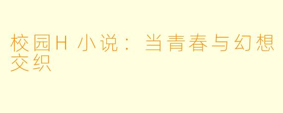 校园H小说：当青春与幻想交织