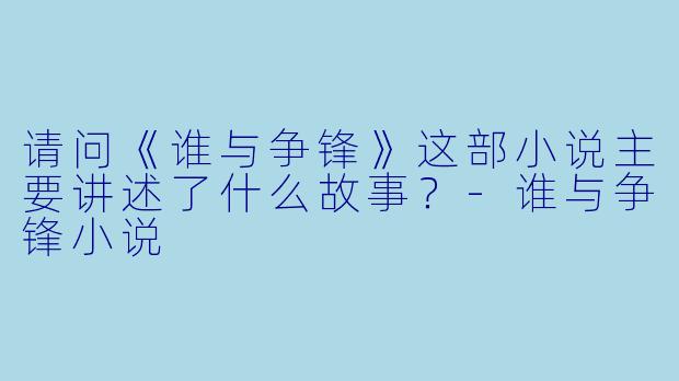 请问《谁与争锋》这部小说主要讲述了什么故事?