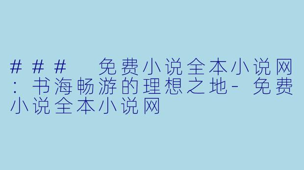 ### 免费小说全本小说网:书海畅游的理想之地