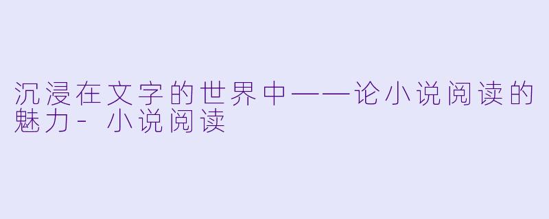 沉浸在文字的世界中——论小说阅读的魅力