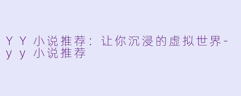 YY小说推荐：让你沉浸的虚拟世界-yy小说推荐