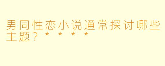 男同性恋小说通常探讨哪些主题?****