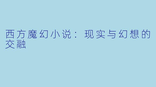 西方魔幻小说：现实与幻想的交融