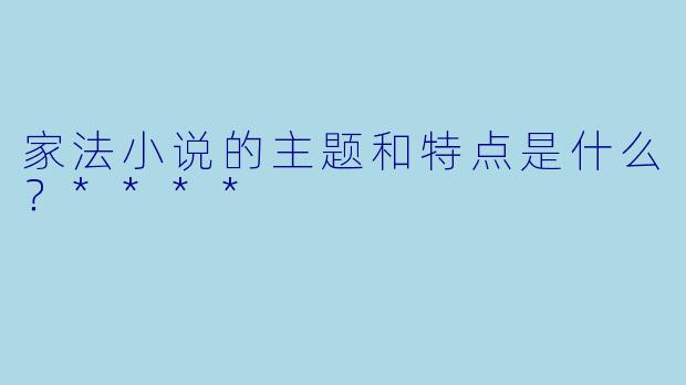 家法小说的主题和特点是什么?****