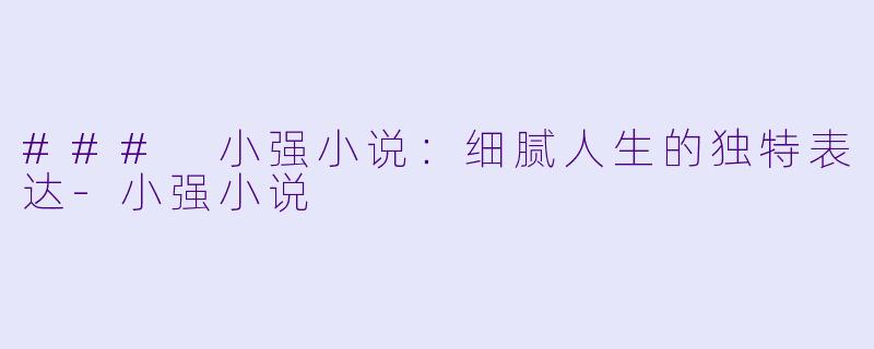 ### 小强小说:细腻人生的独特表达