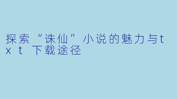 探索“诛仙”小说的魅力与txt下载途径