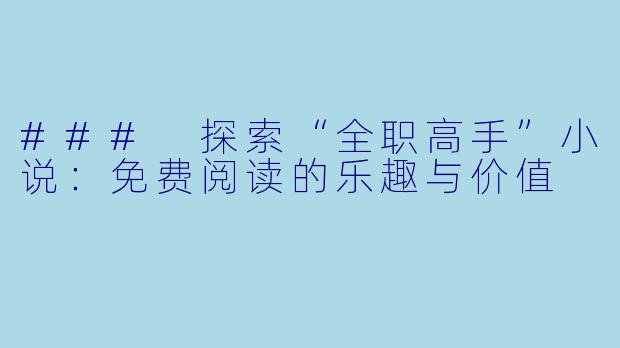 ### 探索“全职高手”小说：免费阅读的乐趣与价值
