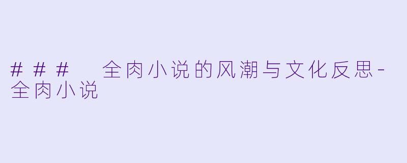 ### 全肉小说的风潮与文化反思