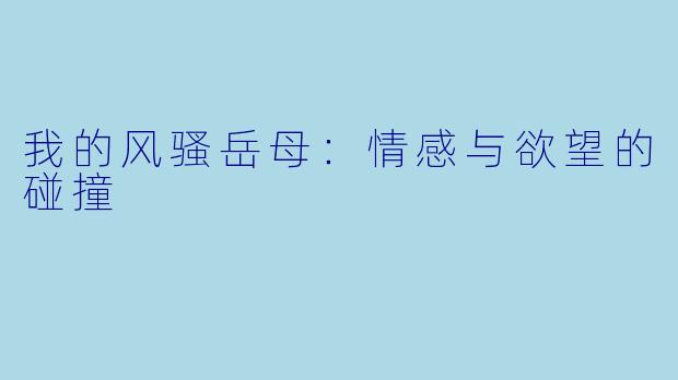 我的风骚岳母：情感与欲望的碰撞