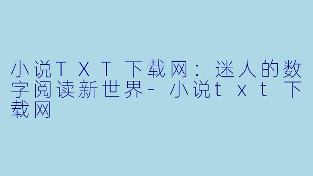 小说TXT下载网:迷人的数字阅读新世界