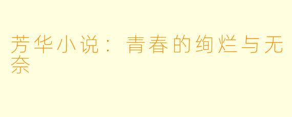 芳华小说：青春的绚烂与无奈