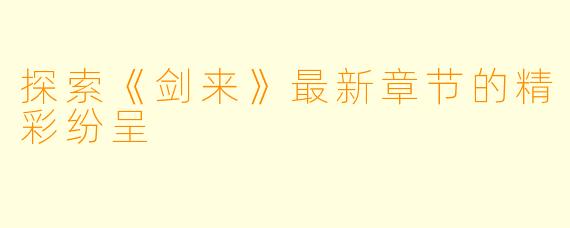 探索《剑来》最新章节的精彩纷呈