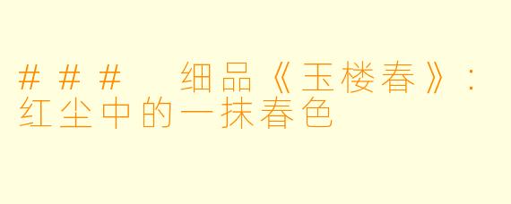 ### 细品《玉楼春》：红尘中的一抹春色