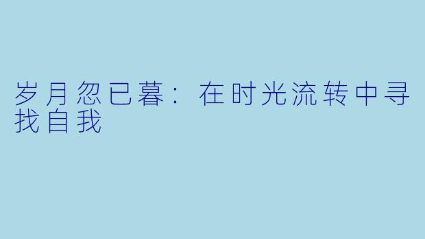岁月忽已暮：在时光流转中寻找自我