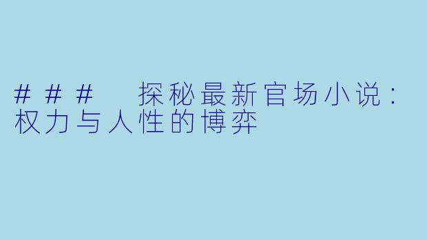 ### 探秘最新官场小说:权力与人性的博弈