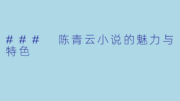 ### 陈青云小说的魅力与特色