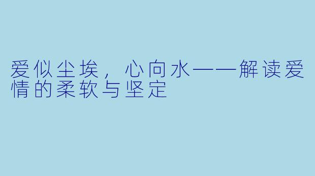 爱似尘埃,心向水——解读爱情的柔软与坚定