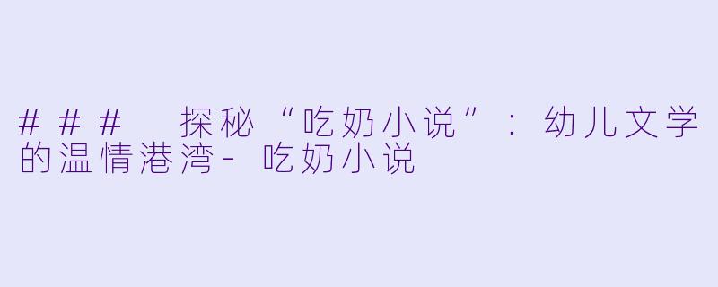 ### 探秘“吃奶小说”:幼儿文学的温情港湾