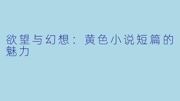 欲望与幻想：黄色小说短篇的魅力