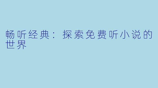畅听经典：探索免费听小说的世界