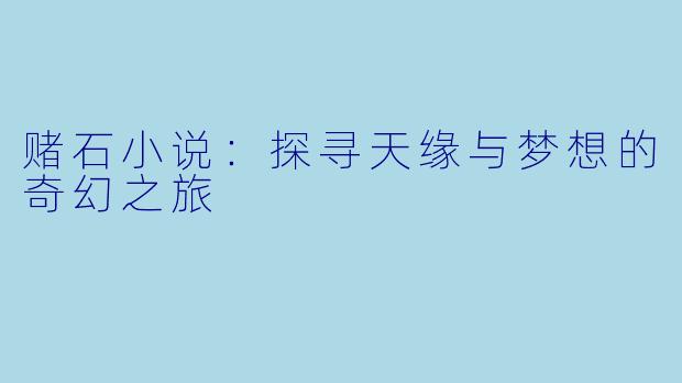 赌石小说：探寻天缘与梦想的奇幻之旅