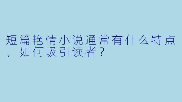 短篇艳情小说通常有什么特点,如何吸引读者?
