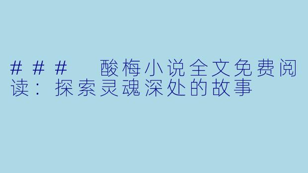 ### 酸梅小说全文免费阅读：探索灵魂深处的故事