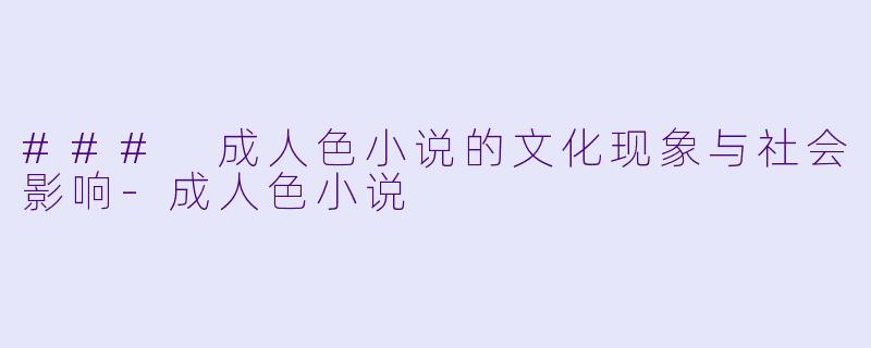 ### 成人色小说的文化现象与社会影响-成人色小说