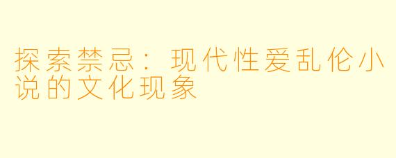 探索禁忌：现代性爱乱伦小说的文化现象