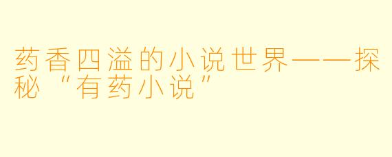 药香四溢的小说世界——探秘“有药小说”