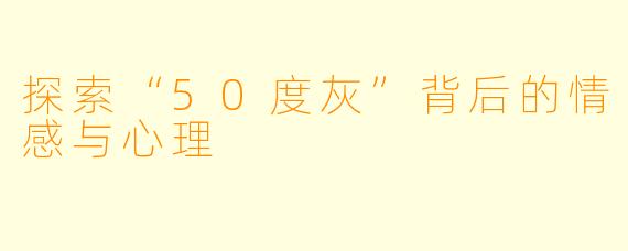 探索“50度灰”背后的情感与心理