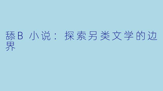舔B小说:探索另类文学的边界