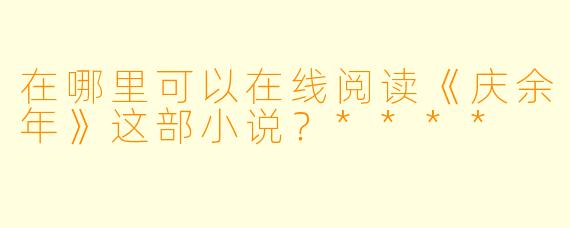 在哪里可以在线阅读《庆余年》这部小说?****