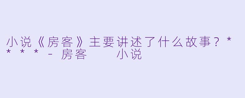 小说《房客》主要讲述了什么故事?****
