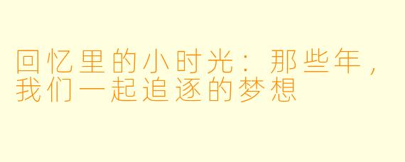 回忆里的小时光：那些年，我们一起追逐的梦想
