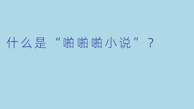 什么是“啪啪啪小说”？  