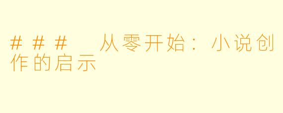 ### 从零开始：小说创作的启示