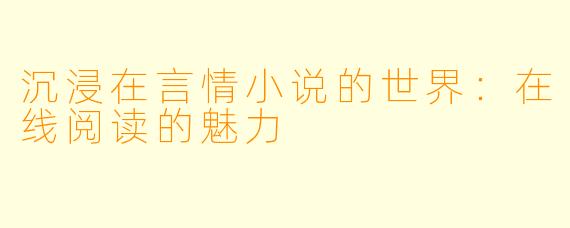 沉浸在言情小说的世界：在线阅读的魅力