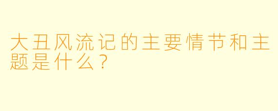 大丑风流记的主要情节和主题是什么?