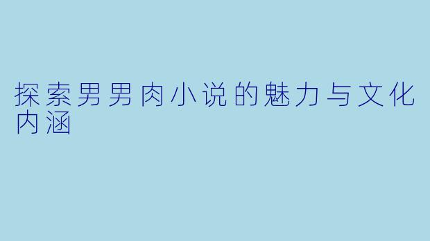 探索男男肉小说的魅力与文化内涵