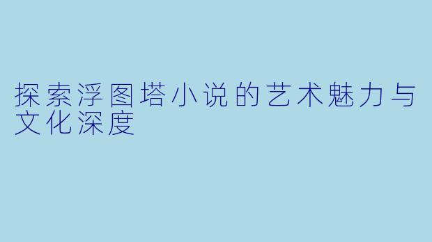 探索浮图塔小说的艺术魅力与文化深度