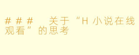 ### 关于“H小说在线观看”的思考
