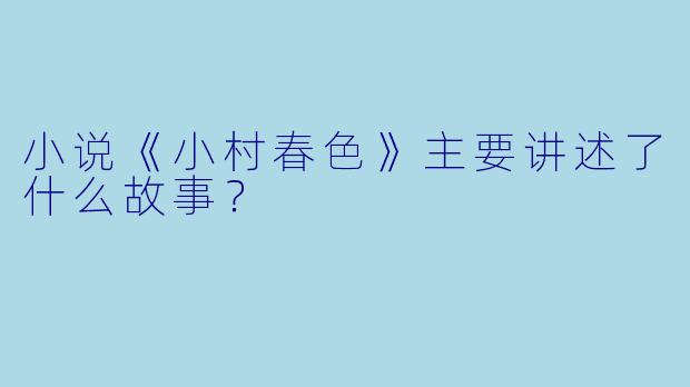 小说《小村春色》主要讲述了什么故事？