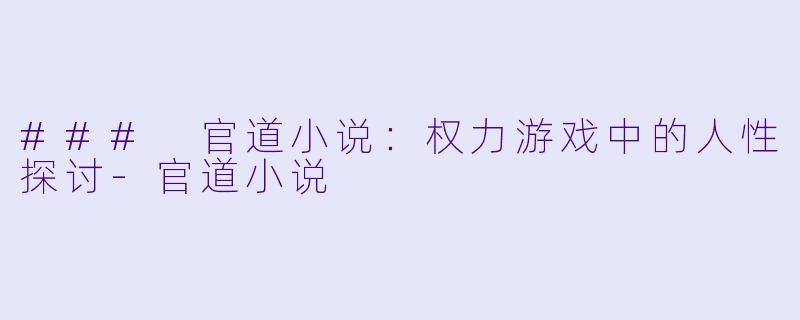### 官道小说：权力游戏中的人性探讨
