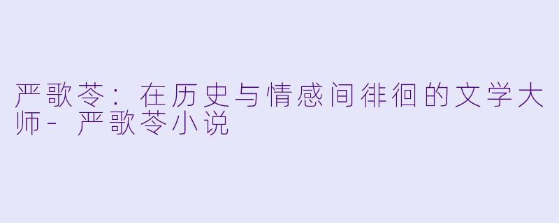 严歌苓：在历史与情感间徘徊的文学大师