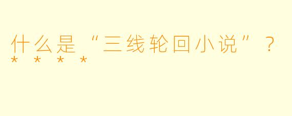 什么是“三线轮回小说”?****