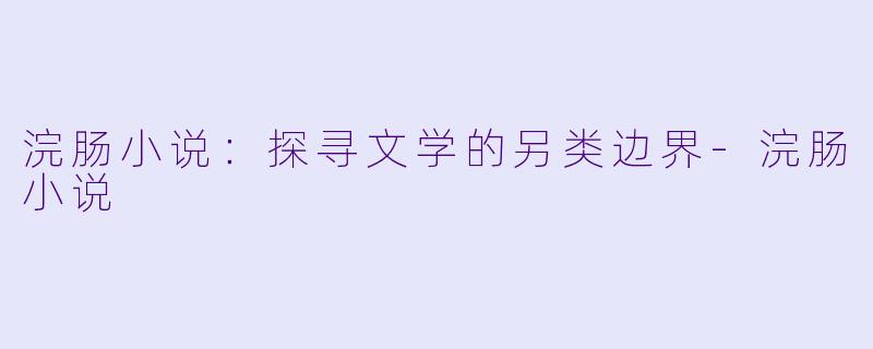 浣肠小说：探寻文学的另类边界-浣肠小说